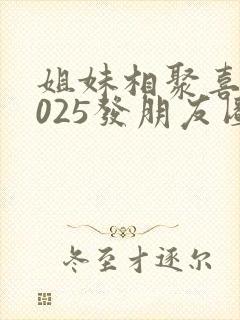姐妹相聚喜迎2025发朋友圈的句子