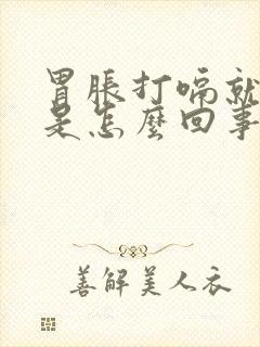 胃胀打嗝就好些是怎么回事