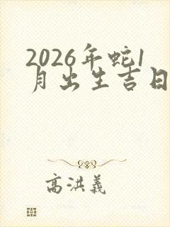 2026年蛇1月出生吉日
