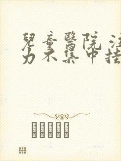 儿童医院 注意力不集中挂什么科