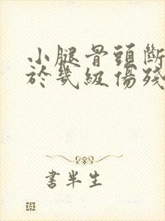 小腿骨头断了属于几级伤残