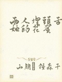 两人埋头舌尖吸她的花蜜