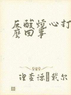 反酸烧心打嗝怎么回事