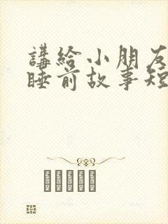 讲给小朋友听的睡前故事短篇