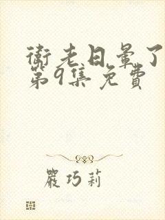 卫老日晕了淑蓉第9集免费
