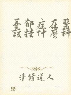 忧郁症在医院应该挂什么科