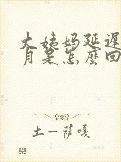 大姨妈延迟一个月是怎么回事