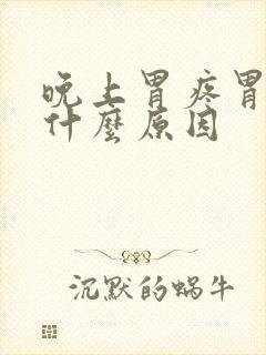 晚上胃疼胃胀是什么原因