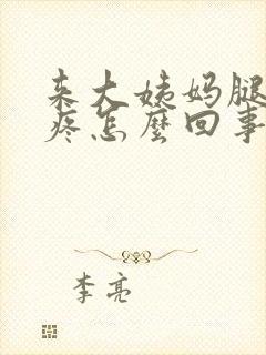 来大姨妈腿特别疼怎么回事
