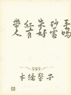 带红朱砂手链对人有好处吗