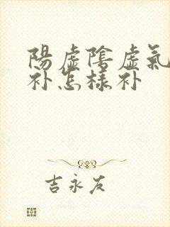 阳虚阴虚气虚同补怎样补