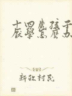 十四岁孩子叛逆厌学怎么办