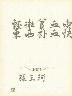 轻微贫血吃什么东西补血快
