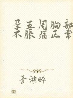 孕五周胸部突然不胀痛正常吗