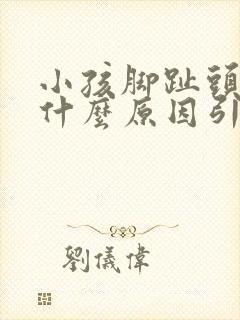 小孩脚趾头疼痛什么原因引起的呢