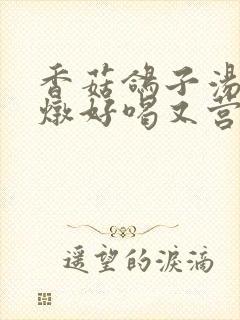 香菇鸽子汤怎么炖好喝又营养