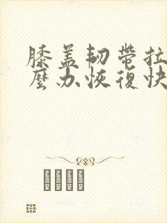 膝盖韧带拉伤怎么办恢复快