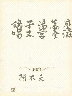 鸽子汤怎么炖好喝又营养滋补