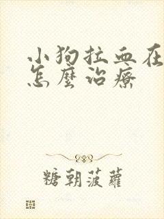 小狗拉血在拉稀怎么治疗
