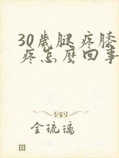 30岁腿疼膝盖疼怎么回事