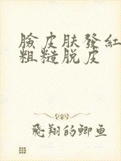 脸皮肤发红干燥粗糙脱皮