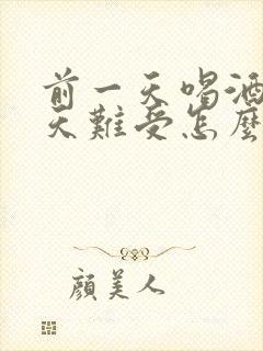 前一天喝酒第二天难受怎么缓解