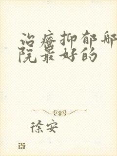 治疗抑郁哪个医院最好的