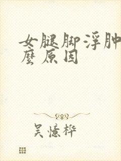 女腿脚浮肿是什么原因封面