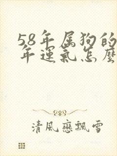 58年属狗的今年运气怎么样