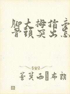 脚大拇指旁边的骨头突出怎么办