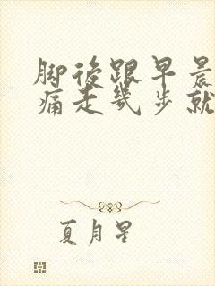 脚后跟早晨起床痛走几步就不疼了