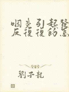 咽炎引起发烧反反复复的怎么办