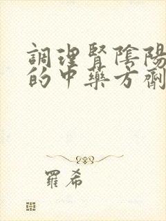调理肾阴阳两虚的中药方剂