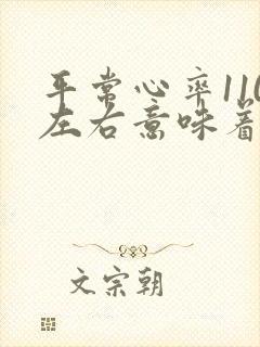 平常心率110左右意味着什么