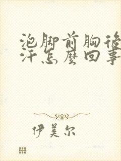 泡脚前胸后背出汗怎么回事