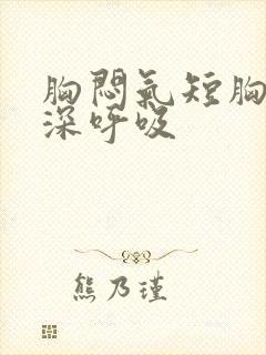 胸闷气短胸总想深呼吸