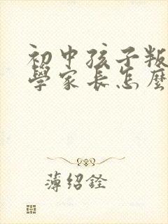 初中孩子叛逆厌学家长怎么做