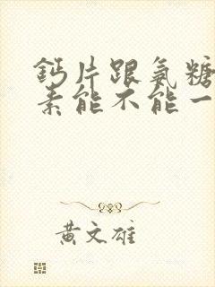 钙片跟氨糖软骨素能不能一块吃封面