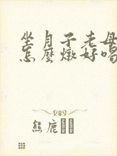 坐月子老母鸡汤怎么炖好喝又营养