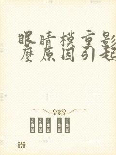 眼睛模重影是什么原因引起的