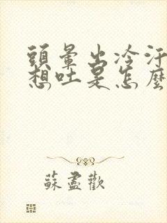 头晕出冷汗恶心想吐是怎么回事