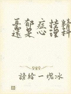 忧郁症挂精神科还是心理科