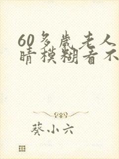 60多岁老人眼睛模糊看不清
