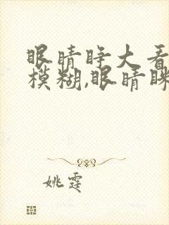 眼睛睁大看东西模糊,眼睛眯着反而清楚