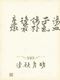产后鸽子汤怎么炖最补气血