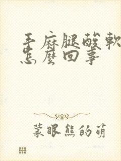 手麻腿酸软无力怎么回事