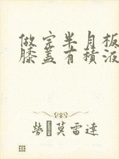 做完半月板手术膝盖有积液治疗方法