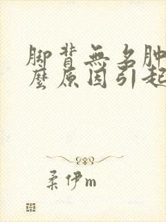 脚背无名肿痛什么原因引起的封面