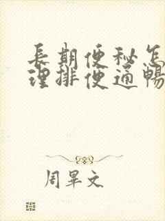 长期便秘怎么调理排便通畅