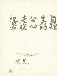 祝老公生日快乐最暖心的短句简单